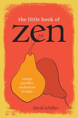 The Little Book of Zen: Sayings, Parables, Meditations & Haiku by Schiller, David