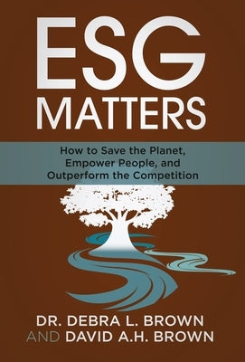 ESG Matters: How to Save the Planet, Empower People, and Outperform the Competition by Brown, David