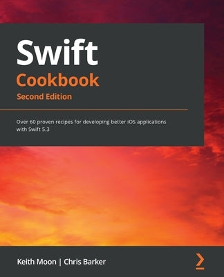 Swift Cookbook.: Over 60 proven recipes for developing better iOS applications with Swift 5.3 by Moon, Keith