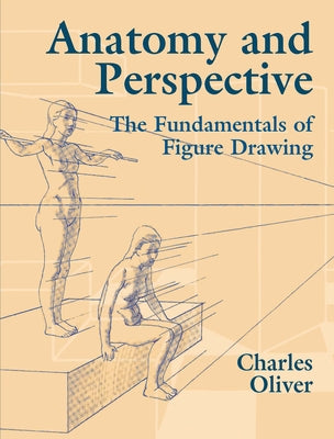 Anatomy and Perspective: The Fundamentals of Figure Drawing by Oliver, Charles