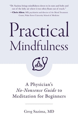 Practical Mindfulness: A Physician's No-Nonsense Guide to Meditation for Beginners (Mindful Breathing, Gift for Anxiety) by Sazima, Greg