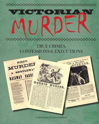 Victorian Murder: True Crimes, Confessions and Executions by Morrison, Hugh