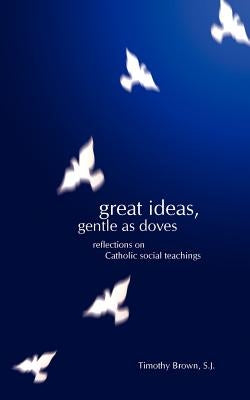 Great Ideas, Gentle as Doves: Reflections on Catholic Social Teachings Paperback Resonant Publishing