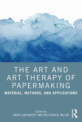 The Art and Art Therapy of Papermaking: Material, Methods, and Applications by Matott, Drew