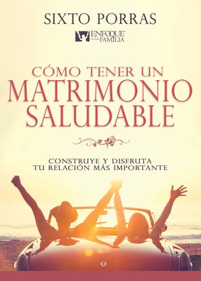 Cómo Tener Un Matrimonio Saludable: Construye Y Disfruta Tu Relación Más Importante by Porras, Sixto