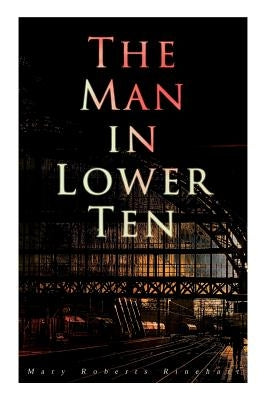 The Man in Lower Ten: Murder Mystery Novel by Rinehart, Mary Roberts
