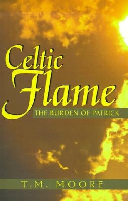 Celtic Flame: The Burden of Patrick by Moore, T. M.