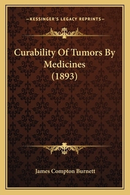Curability Of Tumors By Medicines (1893) Paperback Kessinger Publishing