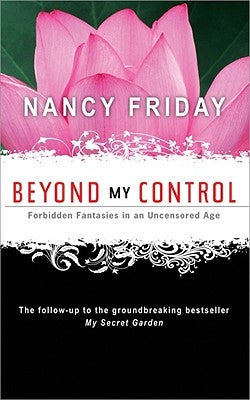 Beyond My Control: Forbidden Fantasies in an Uncensored Age by Friday, Nancy