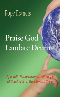 Praise God (Laudate Deum): Apostolic Exhortation to All People of Good Will on the Climate Crisis by Francis, Pope