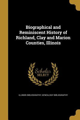 Biographical and Reminiscent History of Richland, Clay and Marion Counties, Illinois Paperback Wentworth Press