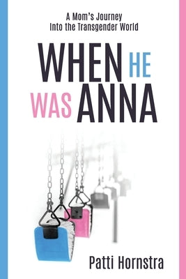 When He Was Anna: A Mom's Journey Into the Transgender World by Hornstra, Patti