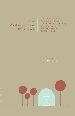 The Midwestern Moment: The Forgotten World of Early Twentieth-Century Midwestern Regionalism, 1880-1940 Paperback Hastings College Press