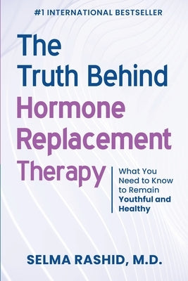 The Truth Behind Hormone Replacement Therapy: What You Need to Know to Remain Youthful and Healthy by Rashid, Selma