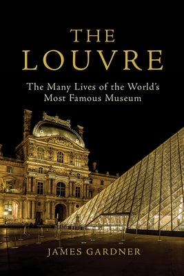 The Louvre: The Many Lives of the World's Most Famous Museum by Gardner, James