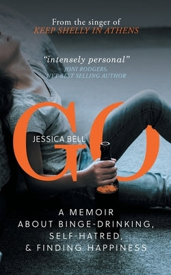 Go: A Memoir about Binge-drinking, Self-hatred, and Finding Happiness by Bell, Jessica