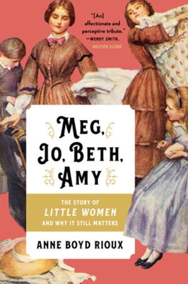 Meg, Jo, Beth, Amy: The Story of Little Women and Why It Still Matters by Rioux, Anne Boyd