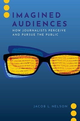 Imagined Audiences: How Journalists Perceive and Pursue the Public Paperback Oxford University Press, USA