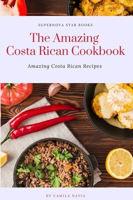 The Amazing Costa Rican Cookbook: Amazing Costa Rican Recipes Paperback Independently Published