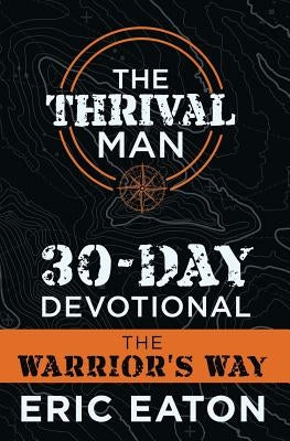 The Thrival Man 30-Day Devotional: The Warrior's Way by Eaton, Eric