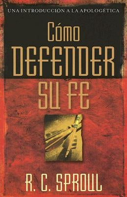 Cómo Defender Su Fe by Sproul, R. C.