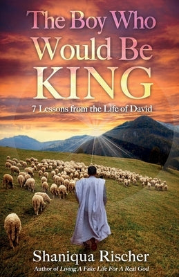 The Boy Who Would Be King: 7 Lessons from the Life of David by Rischer, Shaniqua D.