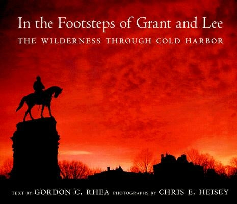 In the Footsteps of Grant and Lee: The Wilderness Through Cold Harbor by Rhea, Gordon C.