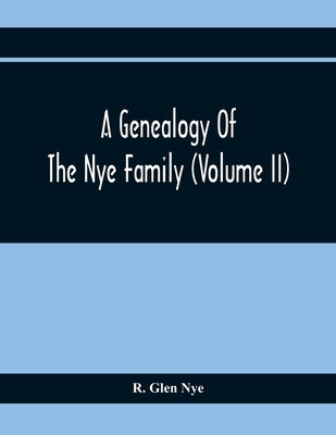A Genealogy Of The Nye Family (Volume II) by Glen Nye, R.
