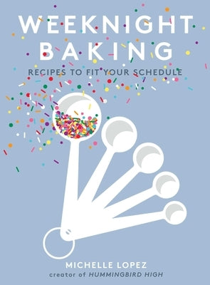 Weeknight Baking: Recipes to Fit Your Schedule by Lopez, Michelle