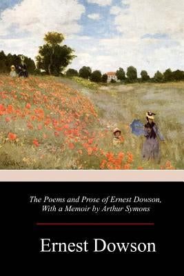 The Poems and Prose of Ernest Dowson Paperback Createspace Independent Publishing Platform