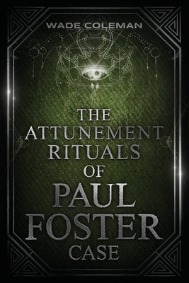 The Attunement Rituals of Paul Foster Case: Ceremonial Magic by Coleman, Wade