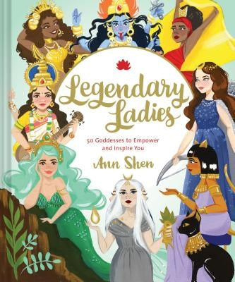 Legendary Ladies: 50 Goddesses to Empower and Inspire You (Goddess Women Throughout History to Inspire Women, Book of Goddesses with Goddess Art): 50 by Shen, Ann