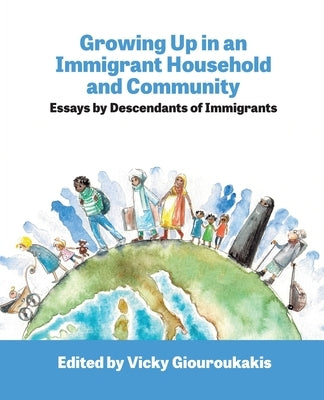 Growing Up in an Immigrant Household: Essays by Descendants of Immigrants: Essays by Descendants of Immigrants by Giouroukakis