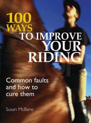 100 Ways to Improve Your Riding: Common Faults and How to Cure Them by McBane, Susan