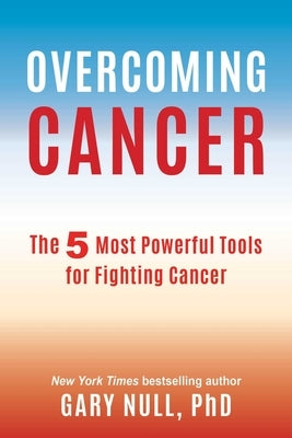 Overcoming Cancer: The 5 Most Powerful Tools for Fighting Cancer by Null, Gary