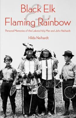 Black Elk and Flaming Rainbow: Personal Memories of the Lakota Holy Man and John Neihardt by Neihardt, Hilda