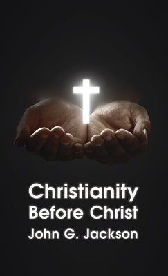 Christianity Before Christ Hardcover by Jackson, John G.