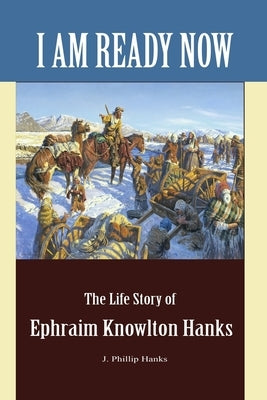 I Am Ready Now: The Life Story of Ephraim Knowlton Hanks Paperback Independent Publisher