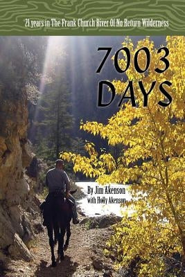 7003 Days: 21 Years in the Frank Church RIver of No Return Wilderness by Akenson, Jim