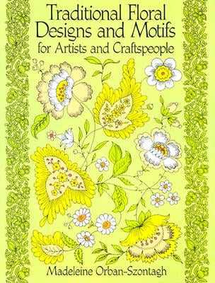 Traditional Floral Designs and Motifs for Artists and Craftspeople by Orban-Szontagh, Madeleine