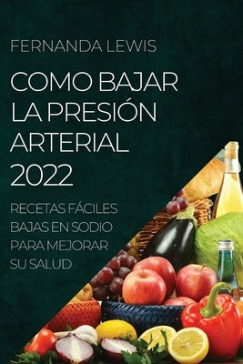 Como Bajar La Presión Arterial 2022: Recetas Fáciles Bajas En Sodio Para Mejorar Su Salud by Lewis, Fernanda