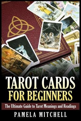 Tarot Cards for Beginners: The Ultimate Guide to Tarot Meanings and Readings by Mitchell, Pamela