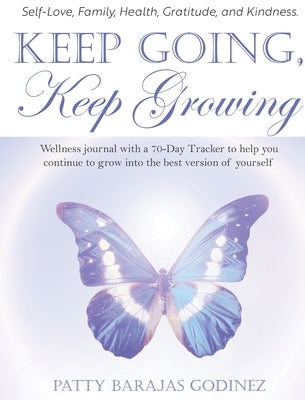 Keep Going, Keep Growing: A wellness journal with a 70-day tracker to help you continue to grow into the best version of yourself by Godinez, Patty Barajas