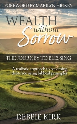 Wealth Without Sorrow: The Journey to Blessing by Kirk, Debbie