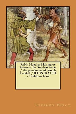 Robin Hood and his merry foresters. By: Stephen Percy. / the pseudonym of Joseph Cundall / ILLUSTRATED / Children's book Paperback Createspace Independent Publishing Platform
