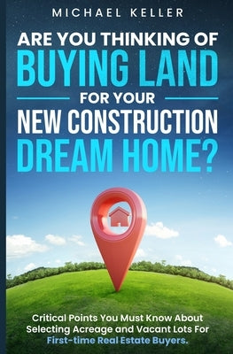 Are You Thinking of Buying Land for Your New Construction Dream Home? by Keller, Michael