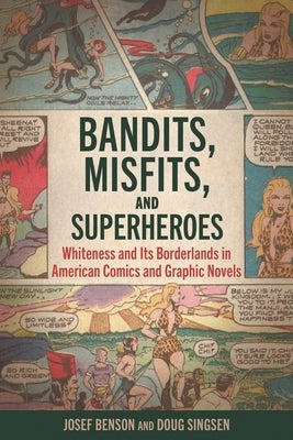Bandits, Misfits, and Superheroes: Whiteness and Its Borderlands in American Comics and Graphic Novels by Benson, Josef