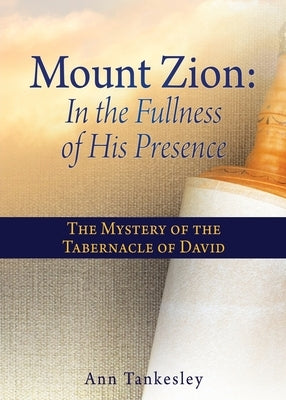 Mount Zion: In the Fullness of His Presence: The Mystery of the Tabernacle of David Paperback Xulon Press