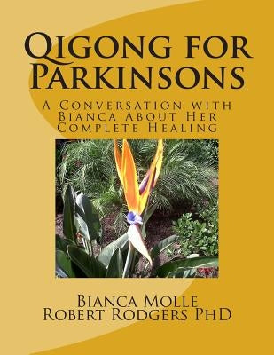 Qigong for Parkinsons: A Conversation with Bianca about Her Complete Healing by Rodgers Phd, Robert