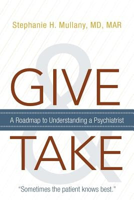 Give and Take: A Roadmap to Understanding a Psychiatrist by Mullany Mar, Stephanie H.